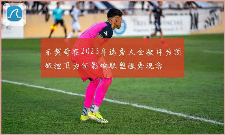 东契奇在2023年选秀大会被评为顶级控卫为何影响联盟选秀观念