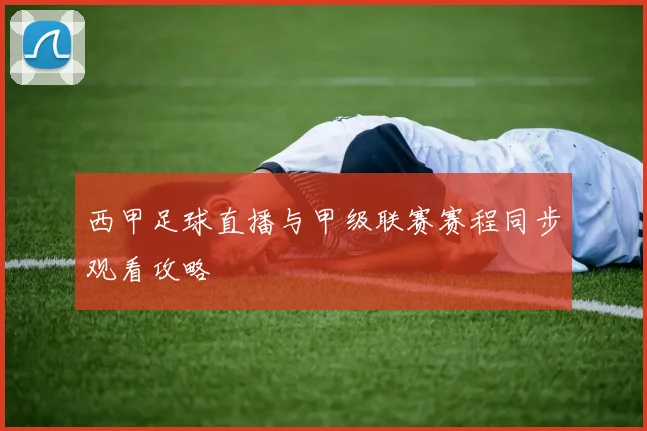 西甲足球直播与甲级联赛赛程同步观看攻略