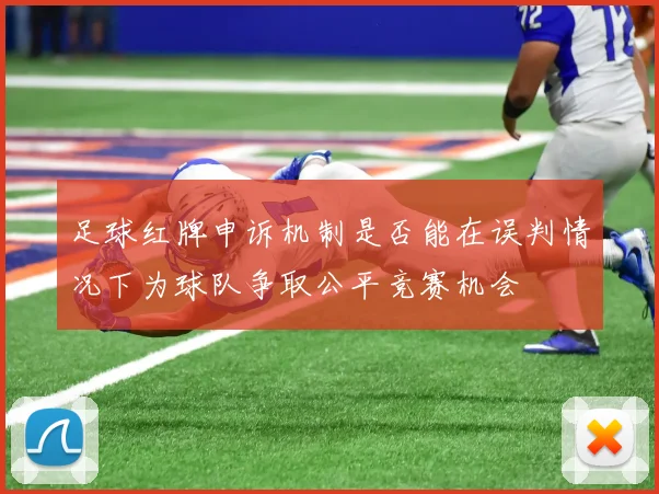 足球红牌申诉机制是否能在误判情况下为球队争取公平竞赛机会