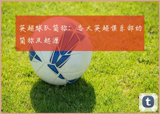 英超球队简称：各大英超俱乐部的简称及起源