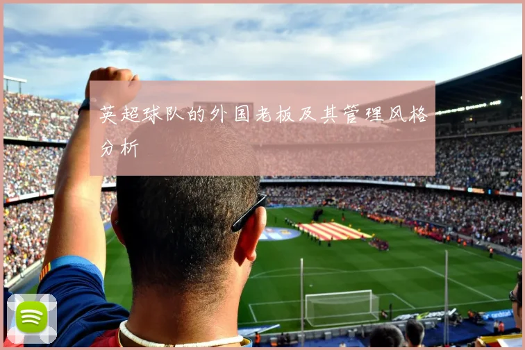 英超球队的外国老板及其管理风格分析