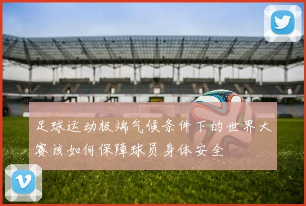 足球运动极端气候条件下的世界大赛该如何保障球员身体安全
