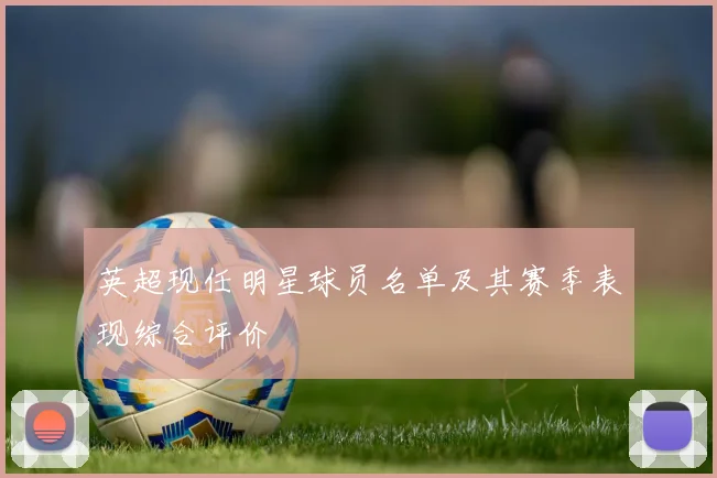 英超现任明星球员名单及其赛季表现综合评价