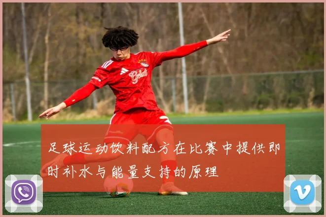 足球运动饮料配方在比赛中提供即时补水与能量支持的原理